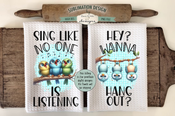 Cute Birds Kitchen Towel Sublimation Designs -  Sing Like No One Is Listening - Wanna Hang Out - Cute Bird Dish Towel Designs