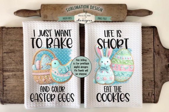 Easter Cookies Kitchen Towel Sublimation Designs -  Just Want To Bake & Color Eggs - Life Is Short Eat The Cookies - Easter Sublimation PNG