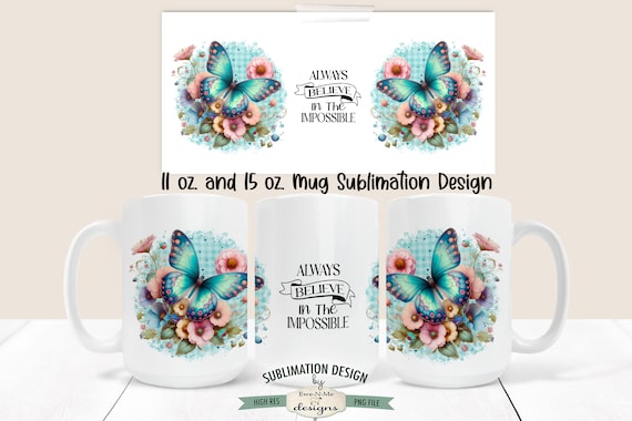 Believe In The Impossible Butterfly Mug Design - Blue Butterfly with Flowers -  Floral Butterfly 11 and 15 oz. Mug Sublimation Wrap PNG