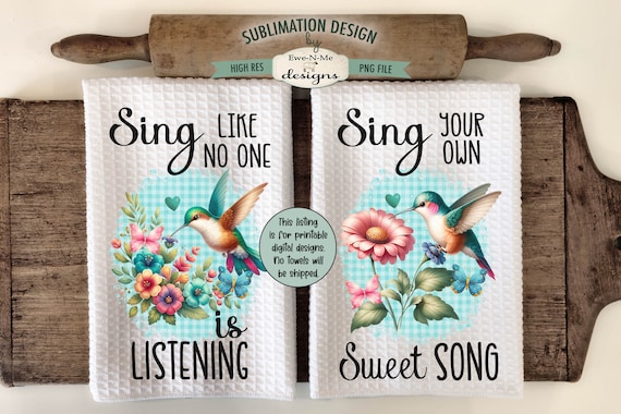 Hummingbird Kitchen Towel Sublimation Designs - Sing Your Own Sweet Song - Sing Like No One Is Listening - Kitchen Towel Sublimation Designs