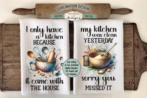 Funny Kitchen Towel Sublimation Designs with Mixing Bowls -  Kitchen Was Clean Yesterday - I Only Have a Kitchen Because it Came With House