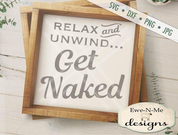 Relax Unwind Get Naked SVG - Bath svg - get naked cut file - bathroom stencil - relax Commercial Use svg cut file - svg, dxf, png, jpg