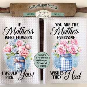 May include: Two white kitchen towels with floral designs and text. The first towel says "If Mothers Were Flowers I Would Pick You!" The second towel says "You Are The Mother Everyone Wishes They Had".
