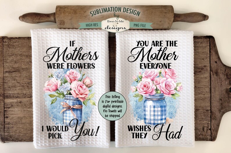 May include: Two white kitchen towels with floral designs and text. The first towel says "If Mothers Were Flowers I Would Pick You!" The second towel says "You Are The Mother Everyone Wishes They Had".