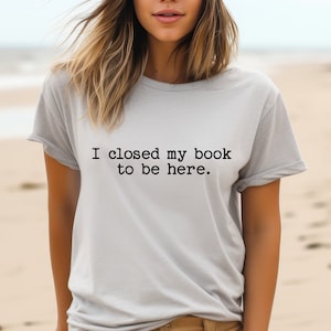 I Closed my Book to be Here T-Shirt, Bookish Shirt, Retro Book Shirt, Book Lover Tee, Bookworm, Reader Shirt, Book Club Shirt, Librarian