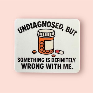 Undiagnosed, but something is definitely wrong with me sticker.