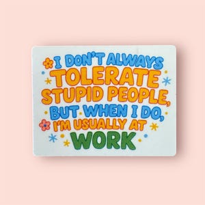 I don’t always tolerate stupid people- Funny, sarcastic, witty, stickers for every day and the workplace.