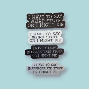 May include: Four rectangular stickers with rounded edges featuring white text on black backgrounds or black text on white backgrounds. The text reads I HAVE TO SAY WEIRD STUFF OR I MIGHT DIE and I HAVE TO SAY INAPPROPRIATE STUFF OR I MIGHT DIE.