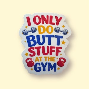 May include: A white sticker with the text "I ONLY DO BUTT STUFF AT THE GYM" in red, yellow, and blue. The sticker features illustrations of dumbbells, kettlebells, and stars.