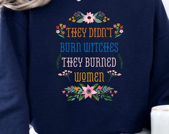 They Didn't Burn Witches They Burned Women Sweatshirt, Witch Sweatshirt, Halloween Sweatshirt, Smash the Patriarchy, Feminist Sweatshirt