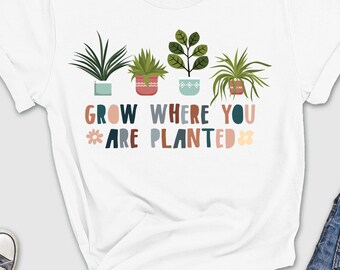 Grow Where You Are Planted Shirt, Nature Lover Shirt, Potted Plants Shirt, Botanical Tee, Mental Health Shirt, Positive Tee, Plant Mom Shirt