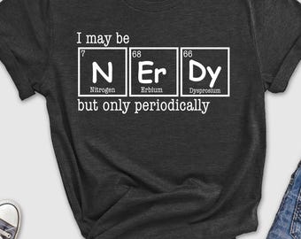 I May Be Nerdy But Only Periodically T-Shirt, Nerdy Geek Science Shirt, Funny Humor Shirt, Joke Pun Parody Word Play Tee, Scientist Shirt