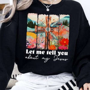 Let Me Tell You About My Jesus Sweatshirt, Christian Sweatshirt, Inspirational Sweatshirt, Religious Sweatshirt, Bible Verse Sweatshirt,