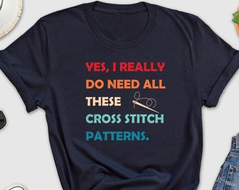 Yes I Really Do Need All These Cross Stitch Patterns Shirt, Cross Stitch Patterns Shirt, Cross Stitch Mom Shirt, Embroidery Worker Shirt