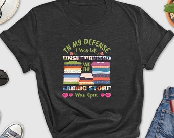 In My Defense I Was Left Shirt, Unsupervised Shirt, Fabric Store Shirt, Grandma, Grandparent Shirt, Fabric Lover Shirt, Funny Tailor Shirt