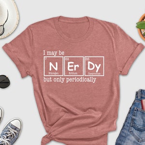 N Er Dy Shirt, I May Be N Er Dy But Only Periodically, Funny School Shirt, Chemistry Lover Shirt, Periodic Table Shirt, Gift For Chemist