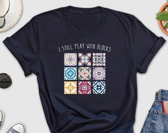 I Still Play With Blocks Shirt, Quilt Patterns Shirt, Quilting Humor Shirt, Tailor Shirt, Sewing Lover Gift, Gift For Quilter, Quilt Mom Tee