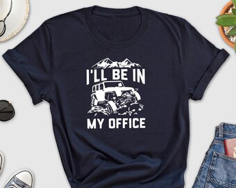 I'll Be In My Office Shirt, Off Road Shirt, Off Road Truck Shirt, 4 Wheeling Gift, Off Road Shirt For Men, WanderLust Shirt, 4 Wheeling Tee