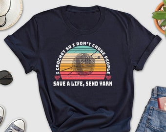 I Crochet So I Don't Choke People Shirt, Save A Life Send Yarn Shirt, Knitting Shirt, Yarn Shirt, Crochet Shirt, Knit Shirt, Knitter Shirt