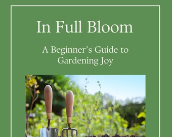 In Full Bloom: A Beginner's Guide to Gardening Joy