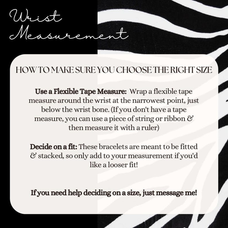 May include: A black and white striped background with a white text box containing instructions on how to measure your wrist for the perfect fit for bracelets. The text reads: "Wrist Measurement" and "How to make sure you choose the right size". The text box also includes instructions on how to use a flexible tape measure and how to decide on a fit.