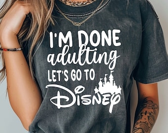 Comfort Colors I'm Done Adulting Let's Go to Disney Shirt, Disney Trip Sweatshirt, Disney Vacation T-Shirt, Done Adulting Tee, Disney Gift