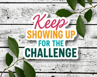 Keep Showing Up for the Challenge Sticker or Magnet – Motivational Vinyl Sticker – Encouragement Gift for Students or Teachers