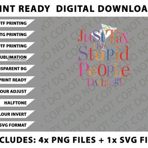 May include: Digital download graphic with the text "Just Tax the Stupid People Darling!" in colorful letters. Includes files for DTF, DTG, UVDTF printing, sublimation, and SVG format. Also includes 4 PNG files and 1 SVG file.