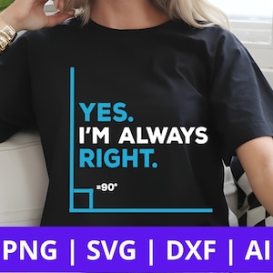 Puede incluir: Camiseta negra con el texto "YES. I'M ALWAYS RIGHT." en blanco y azul. Un gráfico de ángulo recto está debajo del texto. La parte inferior de la imagen tiene el texto "PNG | SVG | DXF | AI".