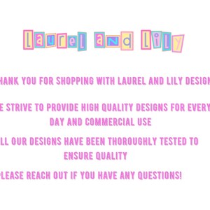 Thank you for shopping with laurel and lily designs! We strive to provide high quality designs for every day and commercial use. All our designs have been thoroughly tested to ensure quality.