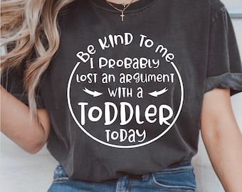Be Kind To Me I Probably Lost An Argument With A Toddler Today, Parenting Humor Tee, Funny Toddler Mom Quote, Digital File, Design For Shirt