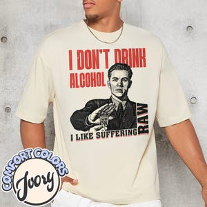 I Don’t Drink Alcohol Comfort Colors Shirt, Alcohol Beer Funny Offensive Shirt, Funny Meme Tee, y2K Parody Shirt, Party Shirt, Weird Shirt