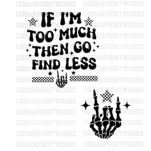 May include: Black and white graphic design with the text "If I'm too much then go find less". The graphic also includes a skeleton hand giving the middle finger with a checkered star above it.