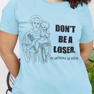 Don&#39;t Be A Loser St. Anthony Of Padua T-Shirt, St. Anthony Shirt, Catholic Saint Shirt, Saint Quote Shirt, Catholic Quote Shirt
