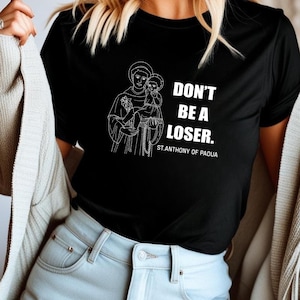 Don&#39;t Be A Loser St. Anthony Of Padua T-Shirt, St. Anthony Shirt, Catholic Saint Shirt, Saint Quote Shirt, Catholic Quote Shirt