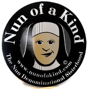 May include: Black and white circular sign with the text "Nun of a Kind" in a white circle with a cartoon nun inside. The text "The Nun Denominational Sisterhood" is below the circle and the text "www.nunofakind.com" is above the circle.