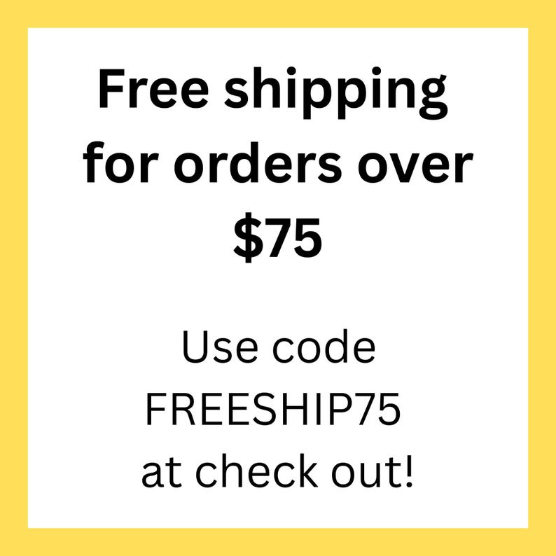 May include: A square graphic with a yellow border on a white background featuring black text that reads: Free shipping for orders over $75. Use code FREESHIP75 at check out!