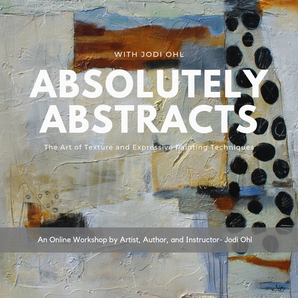 Absolutely Abstracts, The Art of Texture and Expressive Acrylic Painting Techniques, Online Workshop by Jodi Ohl