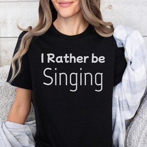 I Rather Be Singing Shirt, Music Lover Gift, Gift For Musicians, Gift For Music Lover, Musical Teacher Gift, Singer Gift, Singer Shirt