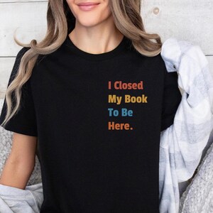 Ich schloss mein Buch, um hier zu sein Shirt, Buch-Liebhaber-Geschenk, Geschenk für Buch-Liebhaber, Lesehemd, Buch-Hemd, Bibliothekargeschenke, lustiges Buchgeschenk