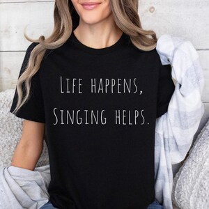 Life happens, Singing helps. Shirt, Music Lover Gift, Gift For Musicians, Gift For Music Lover, Musical Teacher Gift, Singer Gift