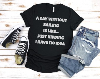 a day without Sailing is like Shirt, Sailing shirt, Sailing Gift, Sailor Gifts, Gifts For Boating, Sailing Lover Gift, Boating Gift