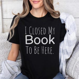 Ich habe mein Buch geschlossen, um hier zu sein. Shirt, Buch-Liebhaber-Geschenk, Geschenk für Buchliebhaber, Lese-Shirt, Buch-Shirt, Bibliothekar-Geschenke, lustiges Buch-Geschenk