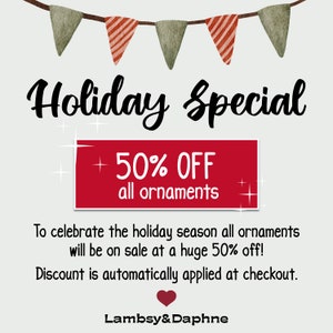 May include: A red and white banner with the text "Holiday Special + 50% OFF all ornaments" hangs above a white background with the text "To celebrate the holiday season all ornaments will be on sale at a huge 50% off! Discount is automatically applied at checkout. Lambsy&Daphne".