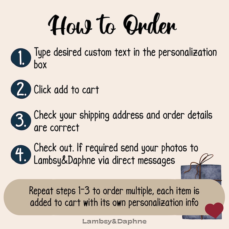 May include: How to Order: A numbered list of instructions for ordering a personalized item. The steps include typing custom text, adding to cart, checking shipping details, and sending photos via direct messages. The text also mentions repeating steps 1-3 to order multiple items.