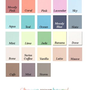 May include: A chart of 18 color swatches with names for each color. The colors include Moody Pink, Coral, Pink, Lavender, Sky, Aqua, Teal, Ocean, Moody Blue, Slate, Mint, Lime, Jade, Banana, Dove, Bone, Swiss Coffee, Vanilla, Latte, Mauve, Cafe, Mist, and Storm. The text "Available Colors" is at the top of the chart. The text "Choose your happy!" is at the bottom of the chart. The text "JM design studio BY JENNIFER MCCULLY" is below the text "Choose your happy!"