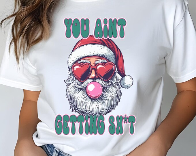 Funny Christmas Shirt or Sweatshirt | You Ain't Getting Sh*t Santa | Xmas Movie Quote Shirt | Naughty Santa Gift| Christmas Vacation Apparel