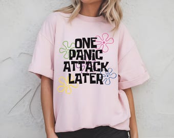 One Panic Attack Later T-Shirt | Funny Mental Health Graphic Tee | Trendy Unisex Shirt | Anxiety Awareness Shirt | Relatable Humor Tee