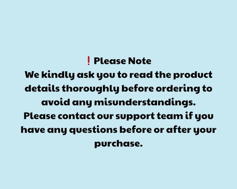 May include: Text on a light blue background reads "! Please Note We kindly ask you to read the product details thoroughly before ordering to avoid any misunderstandings. Please contact our support team if you have any questions before or after your purchase."