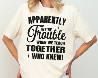 Teacher T-shirt, Apparently We're Trouble Together Shirt, Back To School Teacher Sweatshirt,  Funny BFF Bestie Hoodie, Appreciation Gift